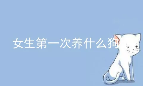 女生第一次养什么狗好