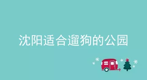 沈阳适合遛狗的公园