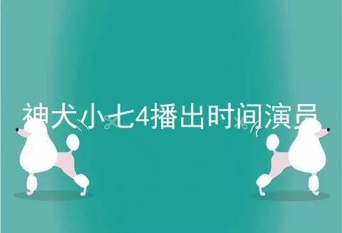 神犬小七4播出时间演员