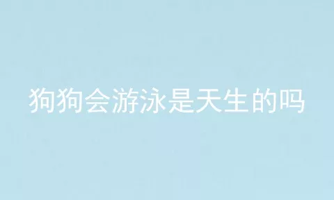 狗狗会游泳是天生的吗