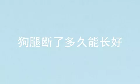 狗腿断了多久能长好