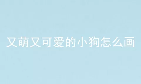 又萌又可爱的小狗怎么画