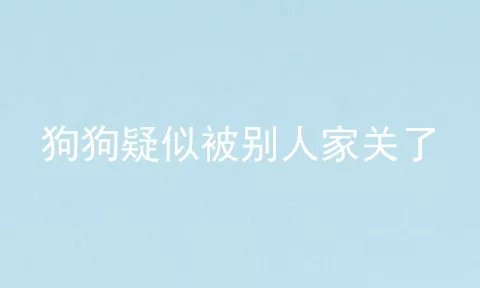 狗狗疑似被别人家关了