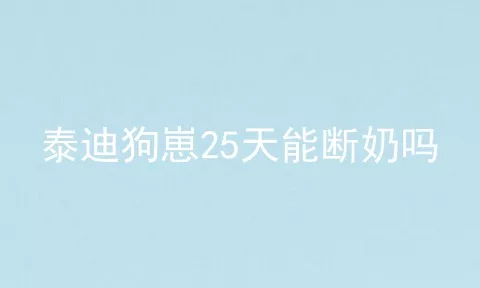 泰迪狗崽25天能断奶吗