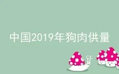 中国2019年狗肉供量