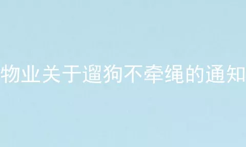 物业关于遛狗不牵绳的通知