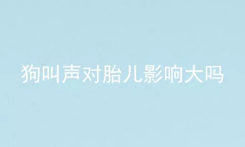 狗叫声对胎儿影响大吗