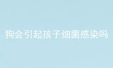 狗会引起孩子细菌感染吗