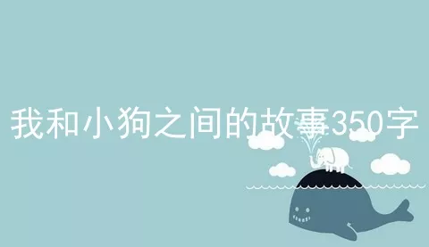 我和小狗之间的故事350字