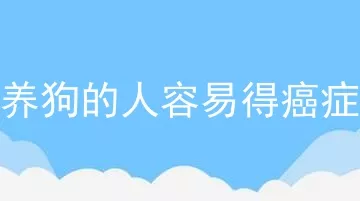 养狗的人容易得癌症