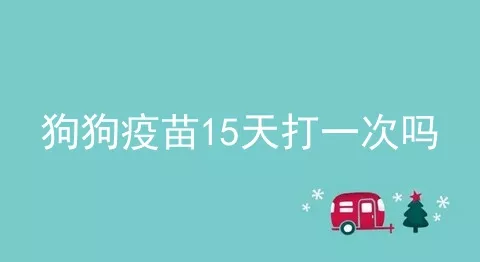 狗狗疫苗15天打一次吗