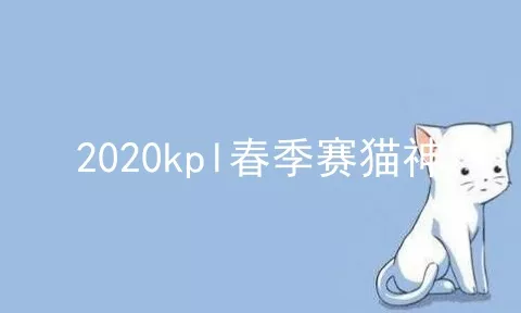 2020kpl春季赛猫神