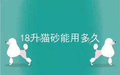 18升猫砂能用多久