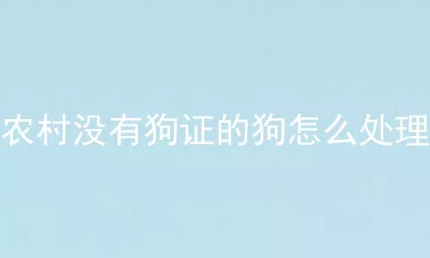 农村没有狗证的狗怎么处理