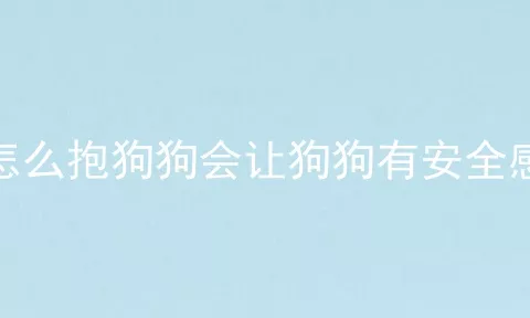 怎么抱狗狗会让狗狗有安全感