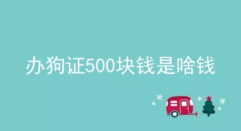 办狗证500块钱是啥钱