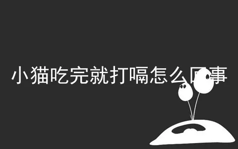 小猫吃完就打嗝怎么回事