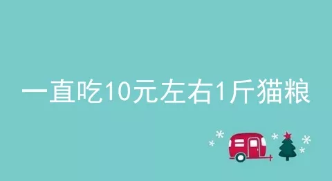 一直吃10元左右1斤猫粮