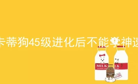 卡蒂狗45级进化后不能学神速