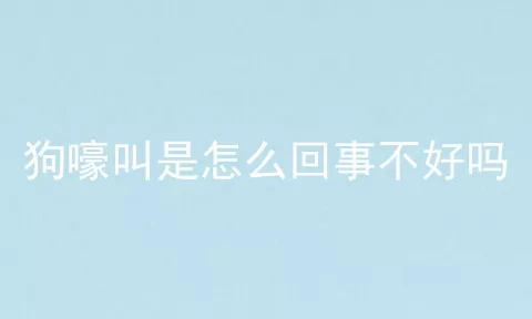 狗嚎叫是怎么回事不好吗