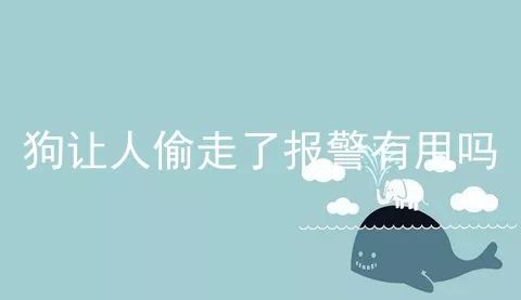 狗让人偷走了报警有用吗