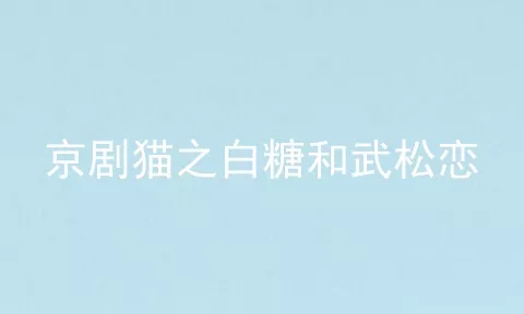 京剧猫之白糖和武松恋