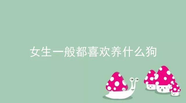 女生一般都喜欢养什么狗