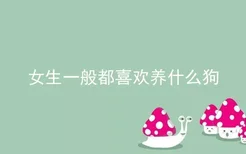 女生一般都喜欢养什么狗