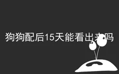 狗狗配后15天能看出来吗