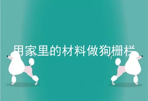 用家里的材料做狗栅栏