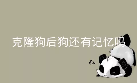 克隆狗后狗还有记忆吗