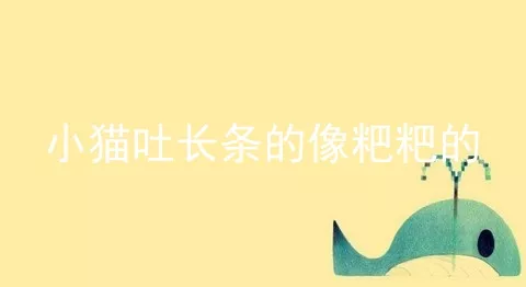 小猫吐长条的像粑粑的