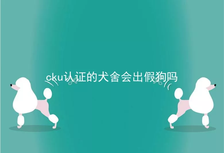 cku认证的犬舍会出假狗吗