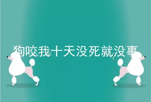 狗咬我十天没死就没事