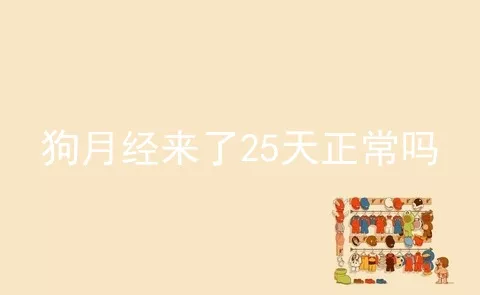 狗月经来了25天正常吗