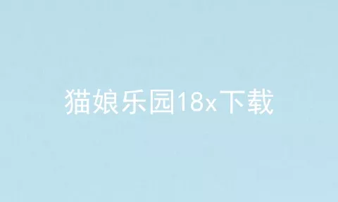 猫娘乐园18x下载