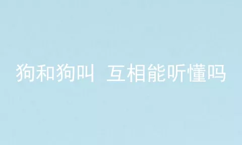 狗和狗叫 互相能听懂吗