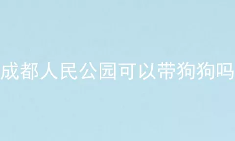 成都人民公园可以带狗狗吗