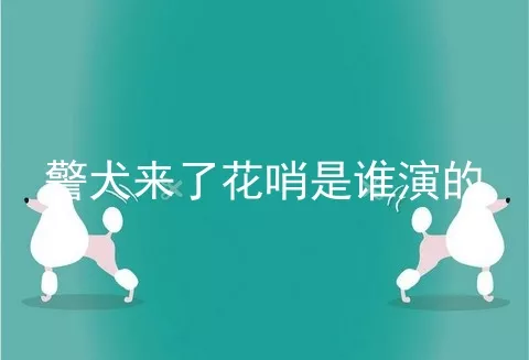 警犬来了花哨是谁演的