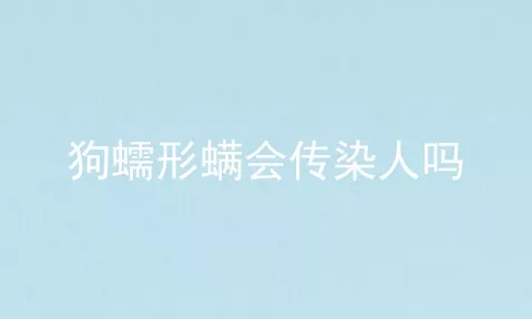 狗蠕形螨会传染人吗