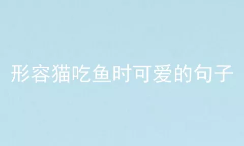 形容猫吃鱼时可爱的句子