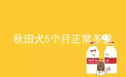 秋田犬5个月正常多重