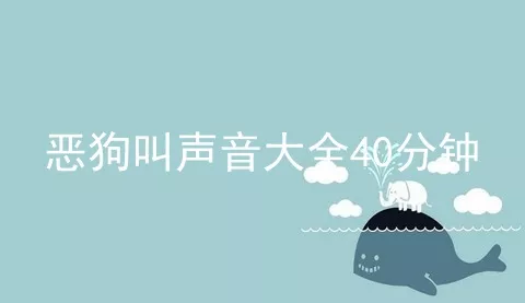 恶狗叫声音大全40分钟