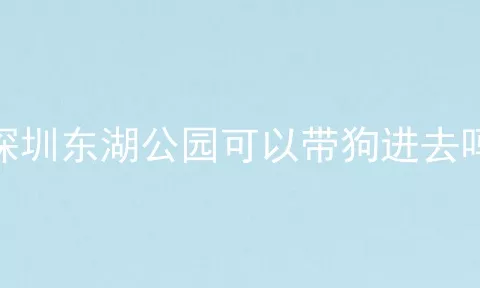 深圳东湖公园可以带狗进去吗