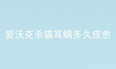 爱沃克杀猫耳螨多久痊愈