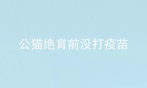 公猫绝育前没打疫苗