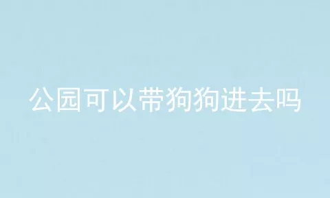 公园可以带狗狗进去吗