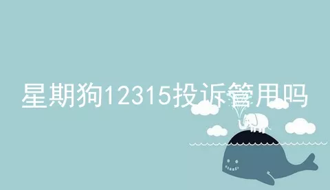 星期狗12315投诉管用吗