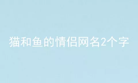 猫和鱼的情侣网名2个字