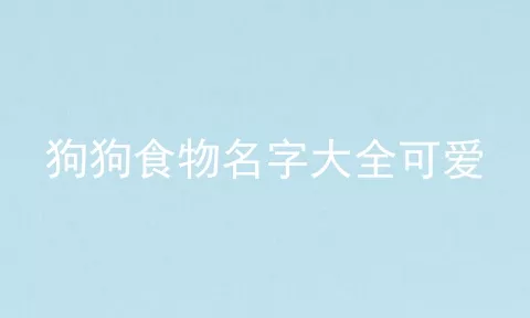 狗狗食物名字大全可爱